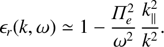 $\displaystyle \epsilon_r(k,\omega) \simeq 1- \frac{{\mit\Pi}_e^{2}}{\omega^{2}}\,\frac{k_\parallel^{2}}{k^{2}}.$