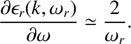 $\displaystyle \frac{\partial\epsilon_r(k,\omega_r)}{\partial\omega}\simeq \frac{2}{\omega_r}.$