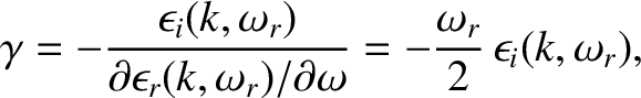 $\displaystyle \gamma = -\frac{\epsilon_i(k,\omega_r)}{\partial\epsilon_r(k,\omega_r)/\partial\omega} = -\frac{\omega_r}{2}\,\epsilon_i(k,\omega_r),$