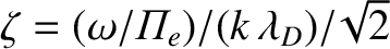 $\zeta = (\omega/{\mit\Pi}_e)/(k\,\lambda_D)/\!\sqrt{2}$