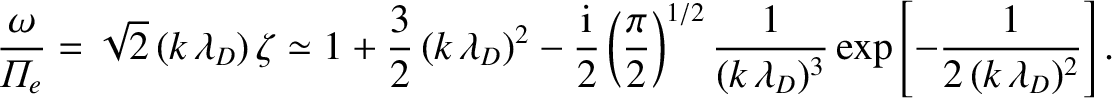$\displaystyle \frac{\omega}{{\mit\Pi}_e}= \sqrt{2}\,(k\,\lambda_D)\,\zeta \sime...
...1/2}\frac{1}{(k\,\lambda_D)^3}\exp\left[-\frac{1}{2\,(k\,\lambda_D)^2}\right].
$