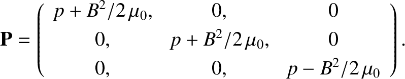 $\displaystyle {\bf P} = \left(\begin{array}{ccc}
p + B^{2}/2\,\mu_0, & 0, &0\\ ...
... &p + B^{2}/2\,\mu_0,& 0\\ [0.5ex]
0,&0,& p - B^{2}/2\,\mu_0\end{array}\right).$