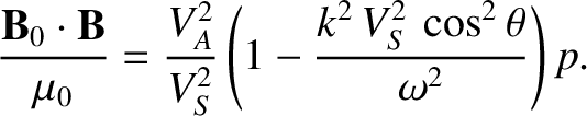 $\displaystyle \frac{{\bf B}_0\cdot{\bf B}}{\mu_0}
=\frac{V_A^{2}}{V_S^{2}} \left(1-\frac{k^2\,V_S^{2}\,\cos^2\theta}
{\omega^2}\right)p.$