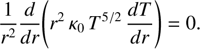 $\displaystyle \frac{1}{r^{2}}\frac{d}{dr}\!\left(r^{2}\,\kappa_0\,T^{5/2}\,\frac{dT}{dr}\right) =0.$