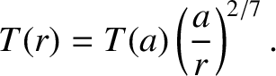 $\displaystyle T(r) = T(a)\left(\frac{a}{r}\right)^{2/7}.$