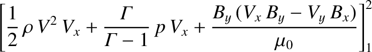 $\displaystyle \left[\frac{1}{2}\,\rho\,V^{2}\,V_x + \frac{\mit\Gamma}{{\mit\Gamma}-1}\,p\,V_x
+ \frac{B_y\,(V_x\,B_y-V_y\,B_x)}{\mu_0}\right]^2_1$