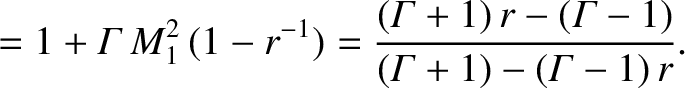 $\displaystyle = 1+ {\mit \Gamma}\,M_1^{2}\,(1-r^{-1})= \frac{({\mit \Gamma}+1)\,r-({\mit\Gamma}-1)}{({\mit\Gamma}+1)-({\mit\Gamma}-1)\,r}.$