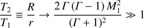 $\displaystyle \frac{T_2}{T_1} \equiv \frac{R}{r}\rightarrow \frac{2\,{\mit\Gamma}\,({\mit\Gamma}-1)\,M_1^{2}}{({\mit\Gamma}+1)^{2}}\gg 1$