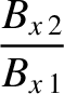 $\displaystyle \frac{B_{x\,2}}{B_{x\,1}}$