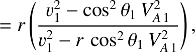 $\displaystyle =
r\left(\frac{v_{1}^{2} - \cos^2\theta_1\,V_{A\,1}^{2}}{v_{1}^{2}-r\,\cos^2\theta_1\,V_{A\,1}^{2}}\right),$