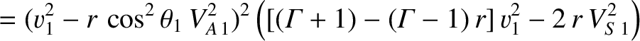 $\displaystyle =(v_{1}^{2}-r\,\cos^2\theta_1\,V_{A\,1}^{2})^{2}\left(
\left[({\mit\Gamma}+1)-({\mit\Gamma}-1)\,r\right]
v_{1}^{2}- 2\,r\,V_{S\,1}^{2}\right)$