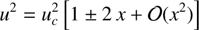 $\displaystyle u^2= u_c^{2}\left[1\pm 2\,x + {\cal O}(x^2)\right]
$