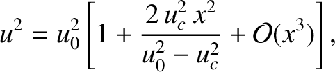 $\displaystyle u^2 = u_0^{2}\left[1+\frac{2\,u_c^{2}\,x^2}{u_0^{2}-u_c^{2}} + {\cal O}(x^3)\right],
$