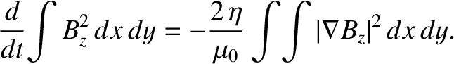$\displaystyle \frac{d}{dt}\!\int B_z^{2}\,dx\,dy = -\frac{2\,\eta}{\mu_0}\int\!\int \vert\nabla B_z\vert^{2}\,dx\,dy.
$