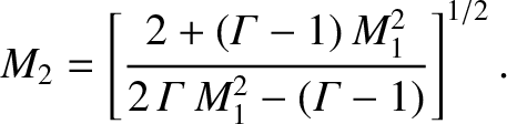 $\displaystyle M_2 = \left[\frac{2+({\mit\Gamma}-1)\,M_1^{2}}{2\,{\mit\Gamma}\,M_1^{2} - ({\mit\Gamma}-1)}\right]^{1/2}.
$