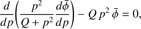 $\displaystyle \frac{d}{dp}\!\left(\frac{p^{2}}{Q+p^{2}}\frac{d\skew{3}\bar{\phi}}{dp}\right)
-Q\,p^{2}\,\skew{3}\bar{\phi} = 0,$