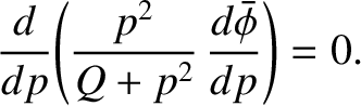 $\displaystyle \frac{d}{dp}\!\left(\frac{p^{2}}{Q+p^{2}}\,\frac{d\skew{3}\bar{\phi}}{dp} \right) = 0.$