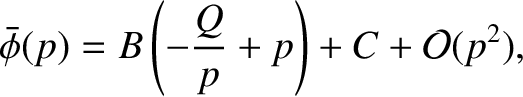 $\displaystyle \skew{3}\bar{\phi}(p) = B \left(-\frac{Q}{p} + p\right) + C +{\cal O}(p^{2}),$
