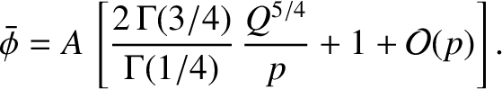 $\displaystyle \skew{3}\bar{\phi} = A\,\left[\frac{2\,\Gamma(3/4)}{\Gamma(1/4)}\, \frac{Q^{5/4}}{p} + 1 + {\cal O}(p)\right].$