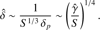$\displaystyle \skew{3}\hat{\delta} \sim \frac{1}{S^{1/3}\,\delta_p} \sim \left(
\frac{\hat{\gamma}}{S}\right)^{1/4}.$