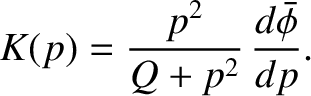 $\displaystyle K(p) = \frac{p^2}{Q+p^2}\,\frac{d\skew{3}\bar{\phi}}{dp}.$