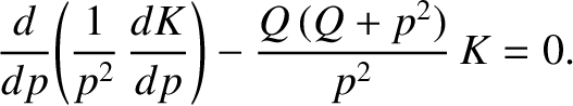 $\displaystyle \frac{d}{dp}\!\left(\frac{1}{p^2}\,\frac{dK}{dp}\right) - \frac{Q\,(Q+p^2)}{p^2}\,K= 0.$
