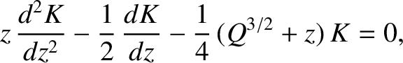 $\displaystyle z\,\frac{d^2K}{dz^2} -\frac{1}{2}\,\frac{dK}{dz} -\frac{1}{4}\,(Q^{3/2}+z)\,K = 0,$