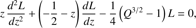 $\displaystyle z\,\frac{d^2 L}{dz^2} + \left(-\frac{1}{2}-z\right)\frac{dL}{dz} - \frac{1}{4}\left(Q^{3/2}-1\right)L = 0,$