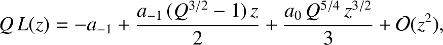$\displaystyle Q\,L(z)= -a_{-1}+ \frac{a_{-1}\,(Q^{3/2}-1)\,z}{2} + \frac{a_0\,Q^{5/4}\,z^{3/2}}{3} +{\cal O}(z^2),$