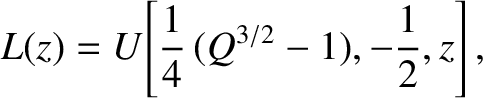 $\displaystyle L(z) =U\!\left[\frac{1}{4}\,(Q^{3/2}-1),-\frac{1}{2},z\right],$