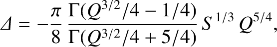 $\displaystyle {\mit\Delta} =- \frac{\pi}{8}\,\frac{{\Gamma}(Q^{3/2}/4-1/4)}{{\Gamma}(Q^{3/2}/4+5/4)}\,S^{1/3}\,Q^{5/4},$