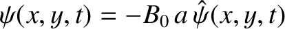 $\psi(x,y,t)=-B_0\,a\,\hat{\psi}(x,y,t)$