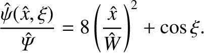 $\displaystyle \frac{\hat{\psi}(\hat x,\xi)}{\skew{3}\hat{\mit\Psi}}=8\left(\frac{\hat{x}}{\hat{W}}\right)^2+\cos\xi.$