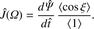 $\displaystyle \hat{J}({\mit\Omega}) = \frac{d\skew{3}\hat{\mit\Psi}}{d\hat{t}}\,\frac{\langle\cos\xi\rangle}{\langle 1\rangle}.$