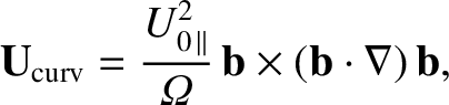 $\displaystyle {\bf U}_{\rm curv} = \frac{U_{0\,\parallel}^{2}}{{\mit\Omega}}\,
{\bf b}\times ({\bf b}\cdot\nabla)\,{\bf b},$