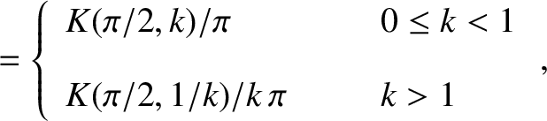 \begin{align*}= \left\{
\begin{array}{lll}
K(\pi/2,k)/\pi&~~~~&0\leq k < 1\\ [2ex]
K(\pi/2,1/k)/k\,\pi&&k>1
\end{array}\right.,\end{align*}