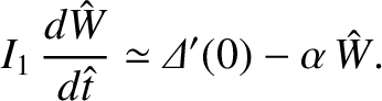 $\displaystyle I_1\,\frac{d\hat{W}}{d\hat{t}} \simeq {\mit\Delta}'(0)-\alpha\,\hat{W}.$