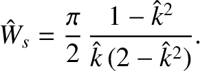 $\displaystyle \hat{W}_s = \frac{\pi}{2}\,\frac{1-\hat{k}^2}{\hat{k}\,(2-\hat{k}^2)}.$