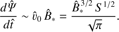 $\displaystyle \frac{d\hat{\mit\Psi}}{d\hat{t}} \sim \hat{v}_0\,\hat{B}_\ast = \frac{\hat{B}_\ast^{\,3/2}\,S^{1/2}}{\sqrt{\pi}}.$