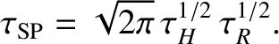 $\displaystyle \tau_{\rm SP} = \sqrt{2\pi}\,\tau_H^{1/2}\,\tau_R^{1/2}.$