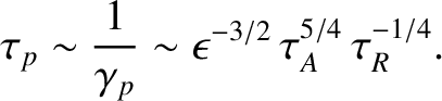 $\displaystyle \tau_p \sim\frac{1}{\gamma_p} \sim \epsilon^{-3/2}\,\tau_A^{5/4}\,\tau_R^{-1/4}.$
