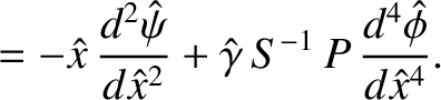 $\displaystyle = -\hat{x}\,\frac{d^2\hat{\psi}}{d\hat{x}^2}+ \hat{\gamma}\,S^{-1}\,P\,\frac{d^4\skew{3}\hat{\phi}}{d\hat{x}^{4}}.$
