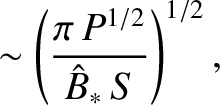 $\displaystyle \sim \left(\frac{\pi\,P^{1/2}}{\hat{B}_\ast\,S}\right)^{1/2},$