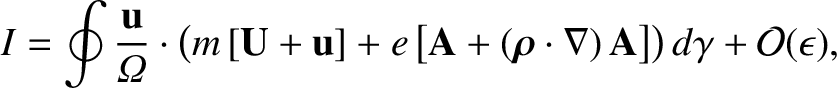 $\displaystyle I = \oint \frac{{\bf u}}{{\mit\Omega}} \cdot \left(
m\,[{\bf U} +...
...oldmath$\rho$}\cdot
\nabla)\,{\bf A}\right]\right)d\gamma + {\cal O}(\epsilon),$