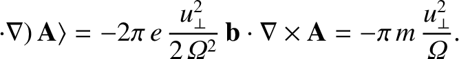 $\displaystyle \cdot
\nabla)\,{\bf A}\rangle = -2\pi\,e\,\frac{u_\perp^{2}}{2\,{...
...,
{\bf b}\cdot \nabla\times{\bf A} = -\pi\,m\,\frac{u_\perp^{2}}{{\mit\Omega}}.$