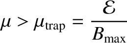 $\displaystyle \mu> \mu_{\rm trap} = \frac{{\cal E}}{B_{\rm max}}$