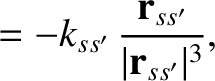 $\displaystyle = -k_{ss'}\,\frac{{\bf r}_{ss'}}{\vert{\bf r}_{ss'}\vert^{3}},$