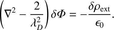 $\displaystyle \left(\nabla^2 - \frac{2}{\lambda_D^{2}}\right) \delta {\mit\Phi}
= - \frac{\delta\rho_{\rm ext}}{\epsilon_0}.$