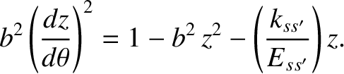 $\displaystyle b^{2}\left(\frac{dz}{d\theta}\right)^2 = 1-b^{2}\,z^{2}- \left(\frac{k_{ss'}}{E_{ss'}}\right)z.$