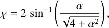 $\displaystyle \chi = 2\,\sin^{-1}\left(\frac{\alpha}{\sqrt{4+\alpha^{2}}}\right),$